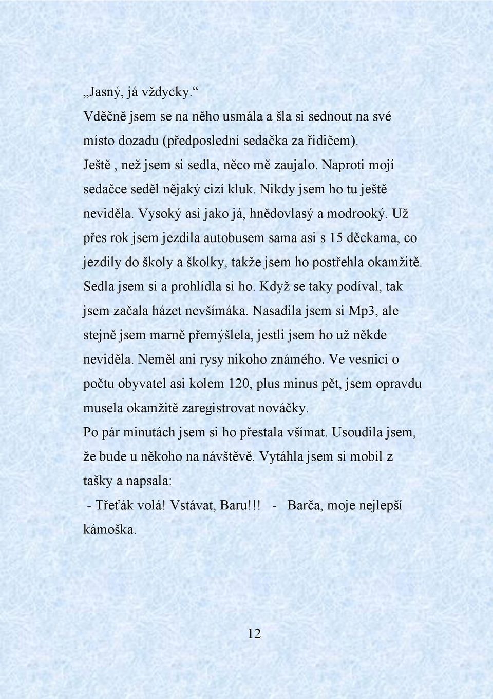 Už přes rok jsem jezdila autobusem sama asi s 15 děckama, co jezdily do školy a školky, takže jsem ho postřehla okamžitě. Sedla jsem si a prohlídla si ho.