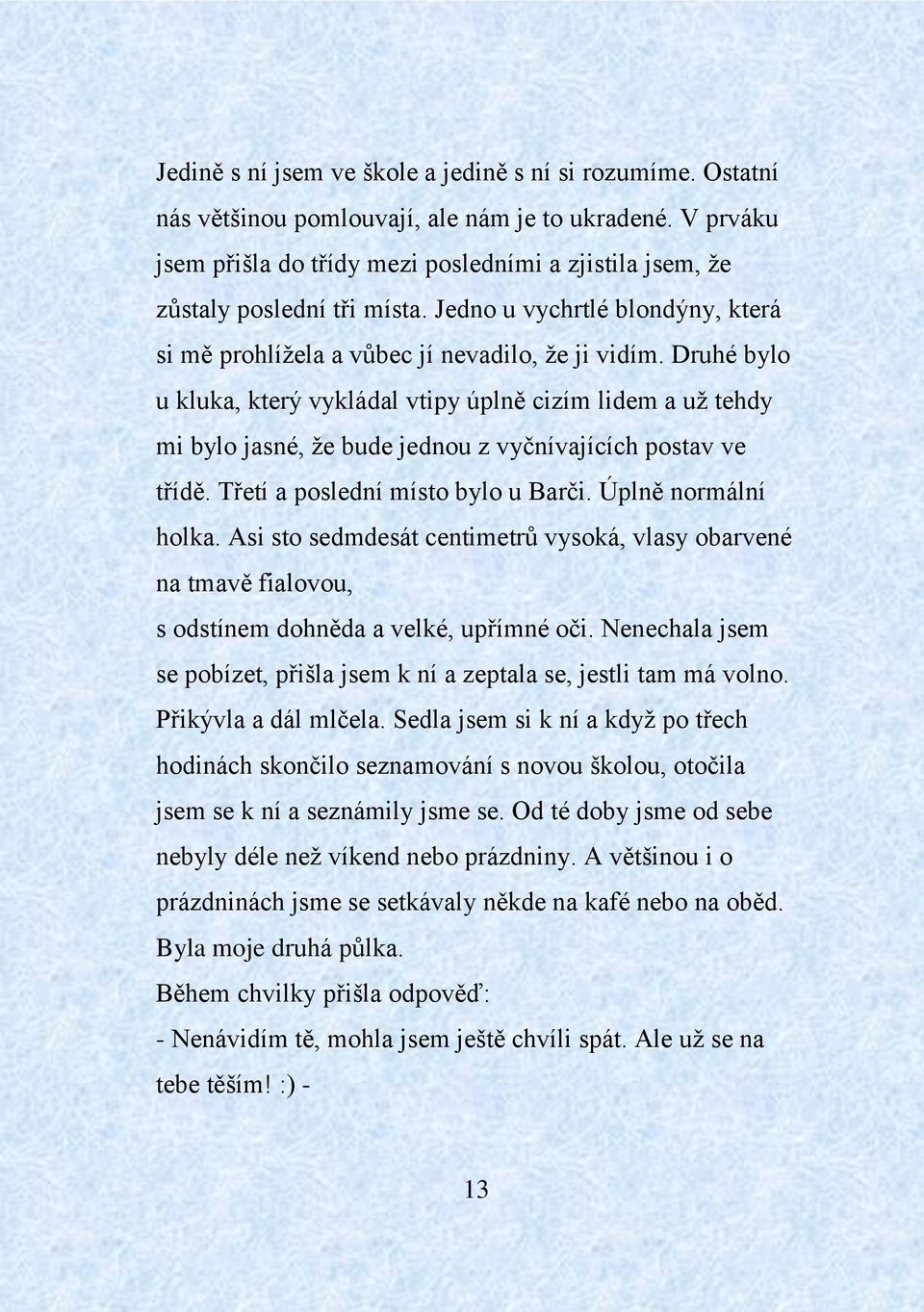 Druhé bylo u kluka, který vykládal vtipy úplně cizím lidem a už tehdy mi bylo jasné, že bude jednou z vyčnívajících postav ve třídě. Třetí a poslední místo bylo u Barči. Úplně normální holka.