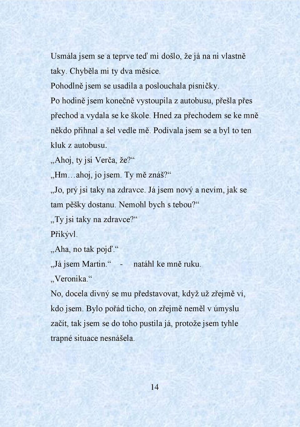 Ahoj, ty jsi Verča, že? Hm ahoj, jo jsem. Ty mě znáš? Jo, prý jsi taky na zdravce. Já jsem nový a nevím, jak se tam pěšky dostanu. Nemohl bych s tebou? Ty jsi taky na zdravce? Přikývl.