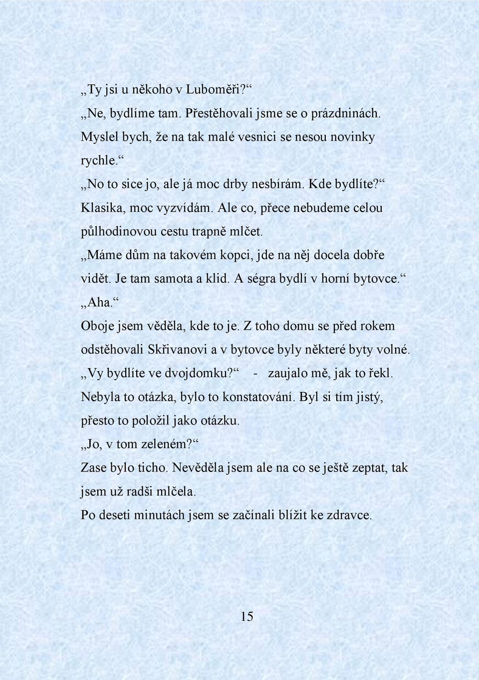 Oboje jsem věděla, kde to je. Z toho domu se před rokem odstěhovali Skřivanovi a v bytovce byly některé byty volné. Vy bydlíte ve dvojdomku? - zaujalo mě, jak to řekl.