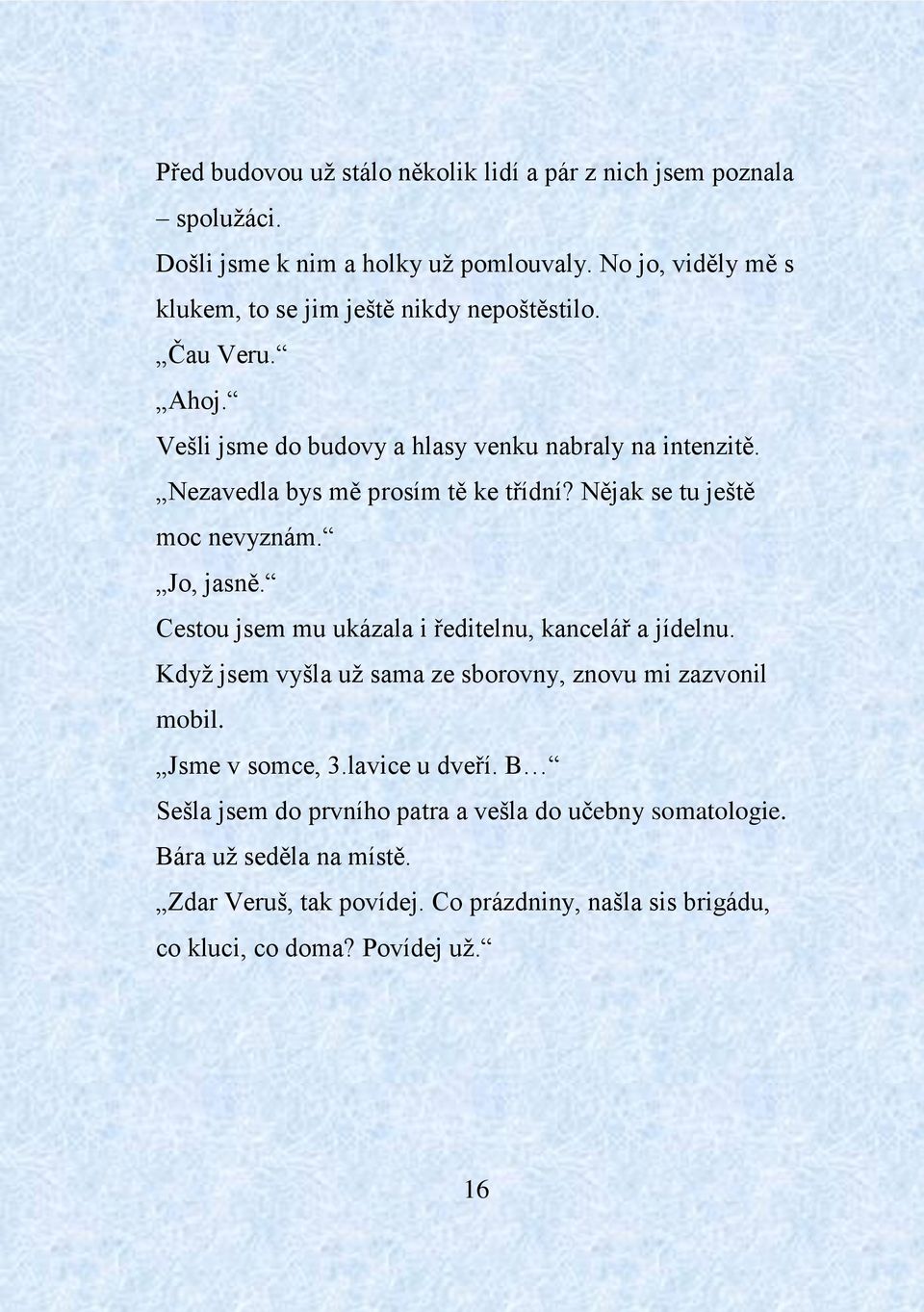 Nezavedla bys mě prosím tě ke třídní? Nějak se tu ještě moc nevyznám. Jo, jasně. Cestou jsem mu ukázala i ředitelnu, kancelář a jídelnu.