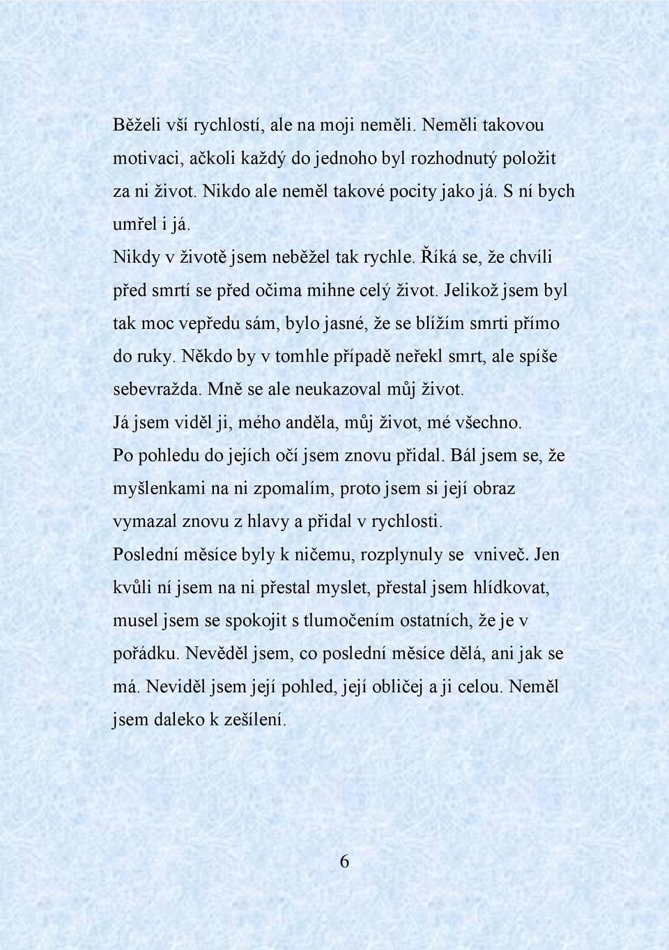 Někdo by v tomhle případě neřekl smrt, ale spíše sebevražda. Mně se ale neukazoval můj život. Já jsem viděl ji, mého anděla, můj život, mé všechno. Po pohledu do jejích očí jsem znovu přidal.