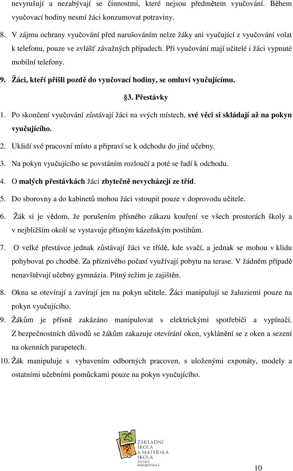 Žáci, kteří přišli pozdě do vyučovací hodiny, se omluví vyučujícímu. 3. Přestávky 1. Po skončení vyučování zůstávají žáci na svých místech, své věci si skládají až na pokyn vyučujícího. 2.