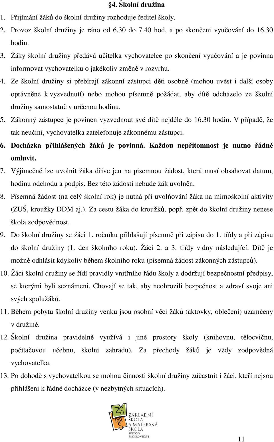 Ze školní družiny si přebírají zákonní zástupci děti osobně (mohou uvést i další osoby oprávněné k vyzvednutí) nebo mohou písemně požádat, aby dítě odcházelo ze školní družiny samostatně v určenou