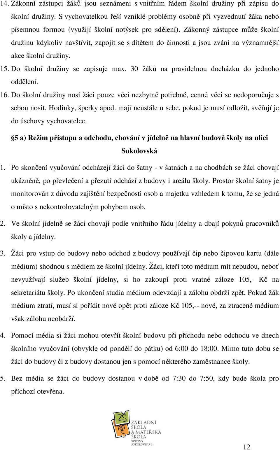 Zákonný zástupce může školní družinu kdykoliv navštívit, zapojit se s dítětem do činnosti a jsou zváni na významnější akce školní družiny. 15. Do školní družiny se zapisuje max.