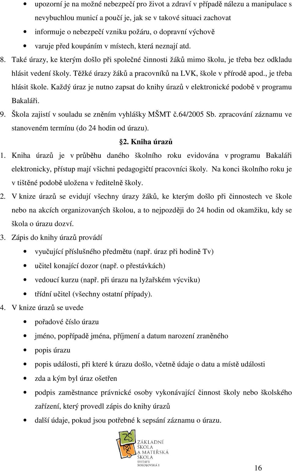 Těžké úrazy žáků a pracovníků na LVK, škole v přírodě apod., je třeba hlásit škole. Každý úraz je nutno zapsat do knihy úrazů v elektronické podobě v programu Bakaláři. 9.