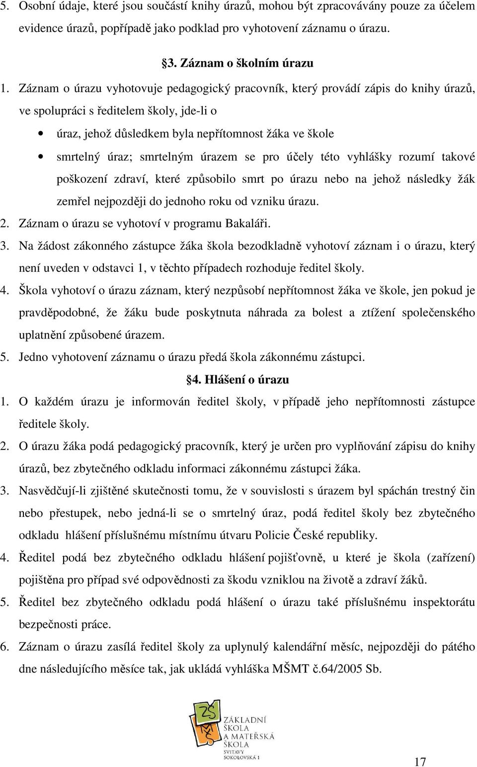 smrtelným úrazem se pro účely této vyhlášky rozumí takové poškození zdraví, které způsobilo smrt po úrazu nebo na jehož následky žák zemřel nejpozději do jednoho roku od vzniku úrazu. 2.