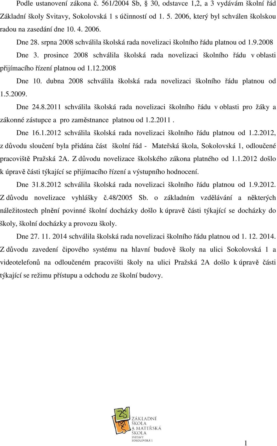 prosince 2008 schválila školská rada novelizaci školního řádu v oblasti přijímacího řízení platnou od 1.12.2008 Dne 10. dubna 2008 schválila školská rada novelizaci školního řádu platnou od 1.5.2009.