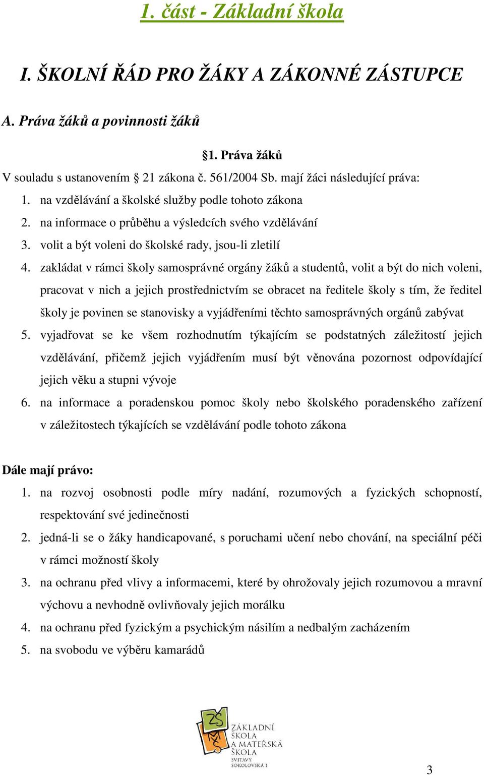 zakládat v rámci školy samosprávné orgány žáků a studentů, volit a být do nich voleni, pracovat v nich a jejich prostřednictvím se obracet na ředitele školy s tím, že ředitel školy je povinen se