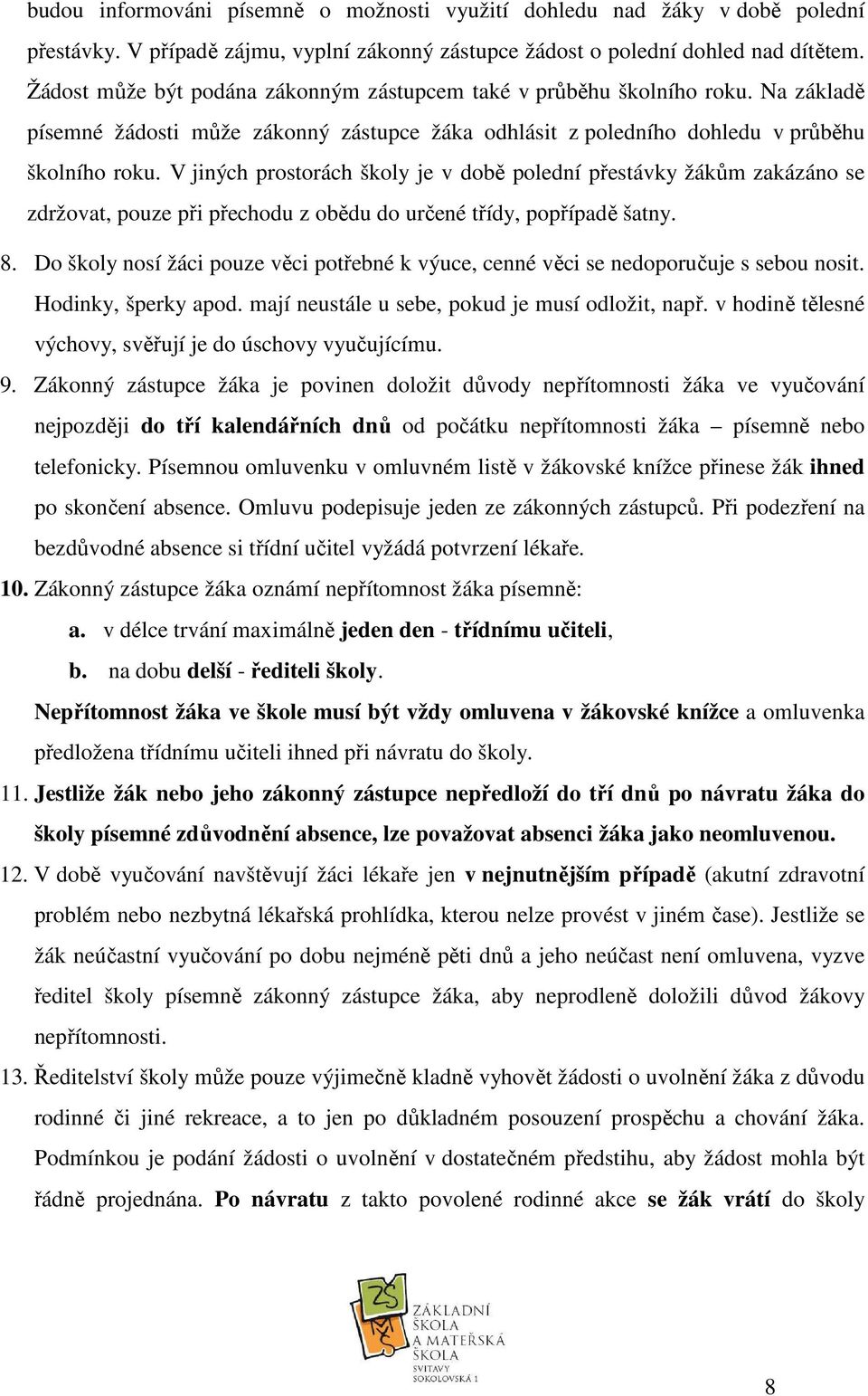 V jiných prostorách školy je v době polední přestávky žákům zakázáno se zdržovat, pouze při přechodu z obědu do určené třídy, popřípadě šatny. 8.