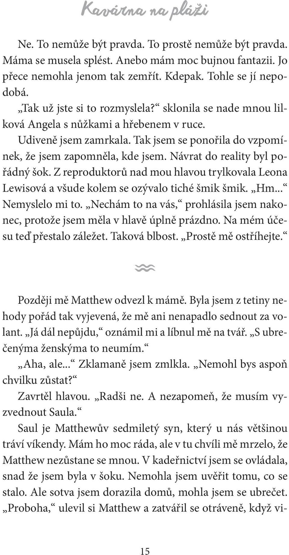 Návrat do reality byl pořádný šok. Z reproduktorů nad mou hlavou trylkovala Leona Lewisová a všude kolem se ozývalo tiché šmik šmik. Hm... Nemyslelo mi to.