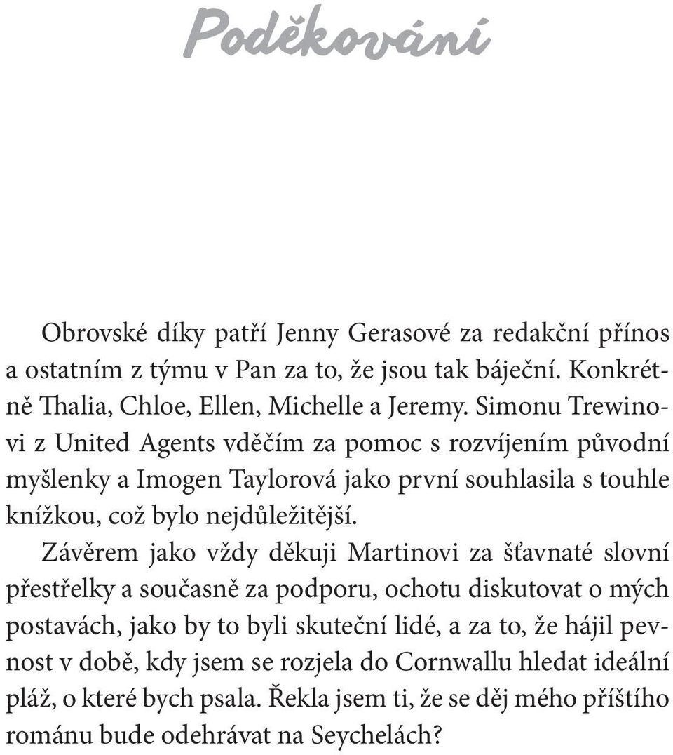 Závěrem jako vždy děkuji Martinovi za šťavnaté slovní přestřelky a současně za podporu, ochotu diskutovat o mých postavách, jako by to byli skuteční lidé, a za to, že