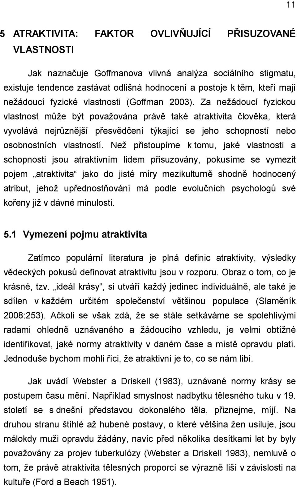 Za nežádoucí fyzickou vlastnost může být považována právě také atraktivita člověka, která vyvolává nejrůznější přesvědčení týkající se jeho schopností nebo osobnostních vlastností.