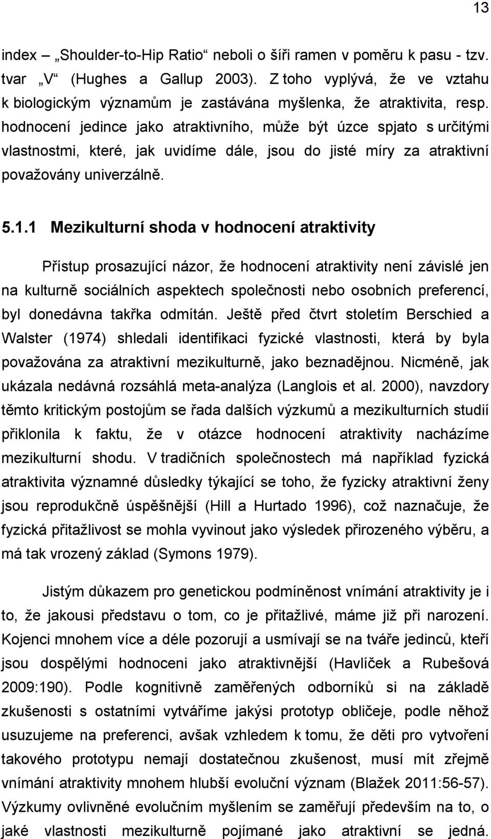 hodnocení jedince jako atraktivního, může být úzce spjato s určitými vlastnostmi, které, jak uvidíme dále, jsou do jisté míry za atraktivní považovány univerzálně. 5.1.