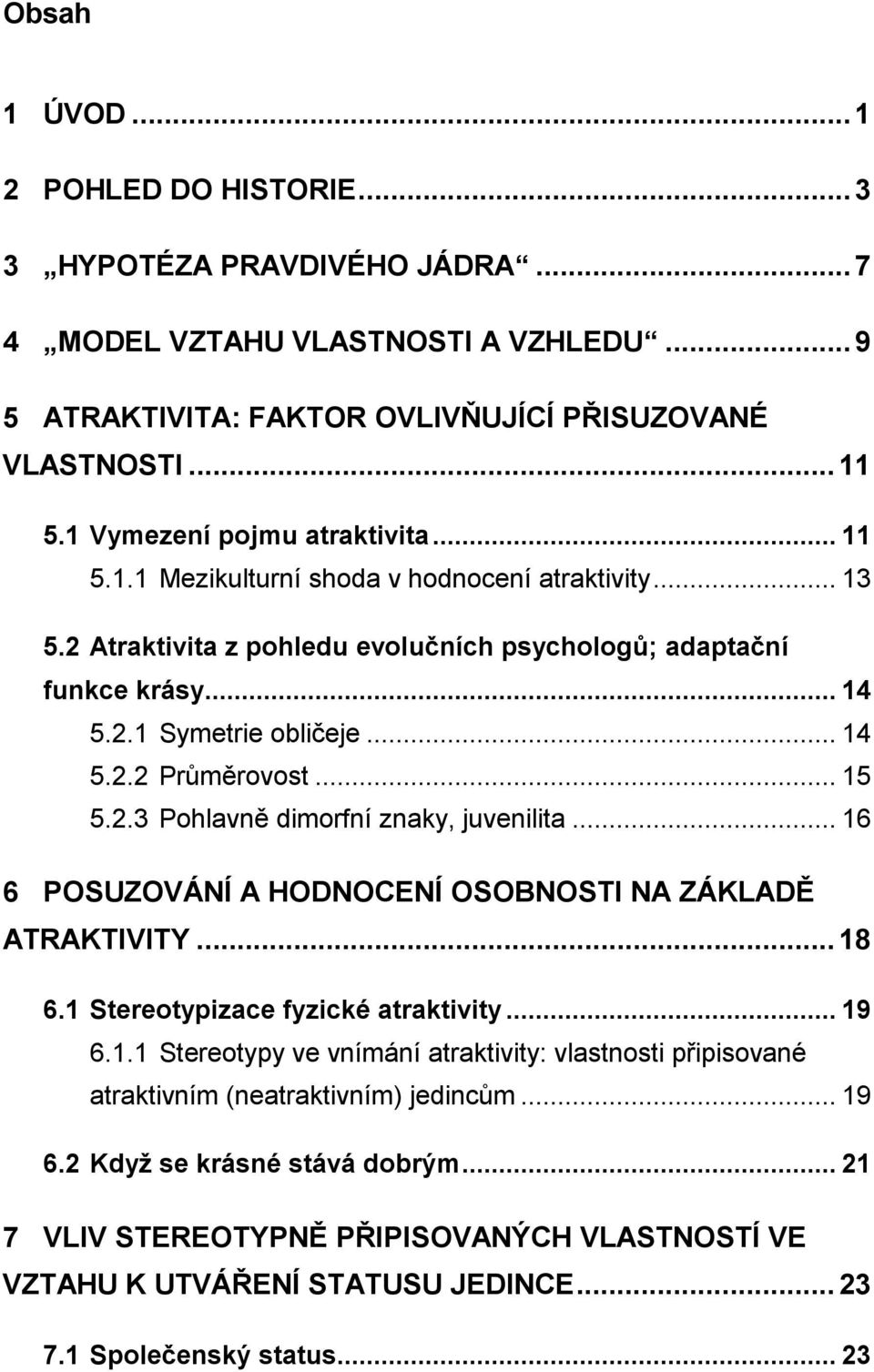 .. 15 5.2.3 Pohlavně dimorfní znaky, juvenilita... 16 6 POSUZOVÁNÍ A HODNOCENÍ OSOBNOSTI NA ZÁKLADĚ ATRAKTIVITY... 18 6.1 Stereotypizace fyzické atraktivity... 19 6.1.1 Stereotypy ve vnímání atraktivity: vlastnosti připisované atraktivním (neatraktivním) jedincům.