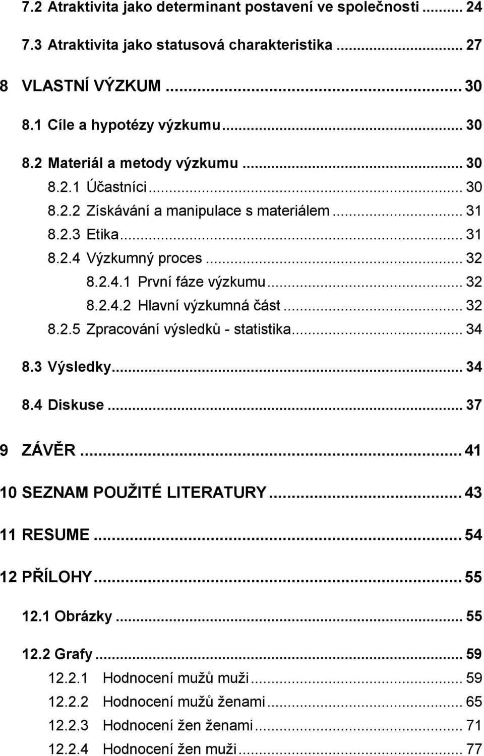 .. 32 8.2.5 Zpracování výsledků - statistika... 34 8.3 Výsledky... 34 8.4 Diskuse... 37 9 ZÁVĚR... 41 10 SEZNAM POUŽITÉ LITERATURY... 43 11 RESUME... 54 12 PŘÍLOHY... 55 12.