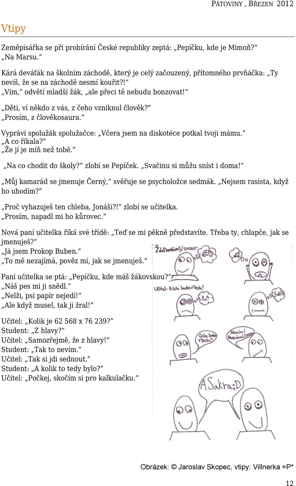 Děti, ví někdo z vás, z čeho vzniknul člověk? Prosím, z člověkosaura. Vypráví spolužák spolužačce: Včera jsem na diskotéce potkal tvoji mámu. A co říkala? Že jí je míň než tobě. Na co chodit do školy?