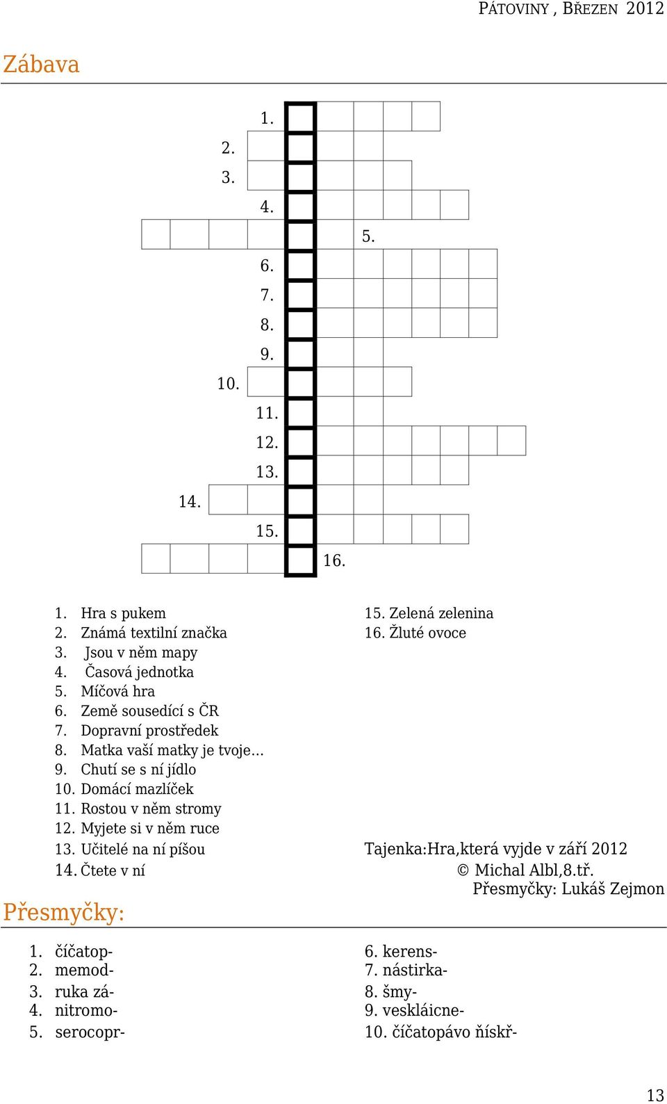 Domácí mazlíček 11. Rostou v něm stromy 12. Myjete si v něm ruce 13. Učitelé na ní píšou Tajenka:Hra,která vyjde v září 2012 14. Čtete v ní Michal Albl,8.