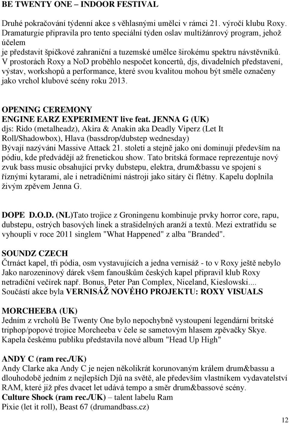 V prostorách Roxy a NoD proběhlo nespočet koncertů, djs, divadelních představení, výstav, workshopů a performance, které svou kvalitou mohou být směle označeny jako vrchol klubové scény roku 2013.