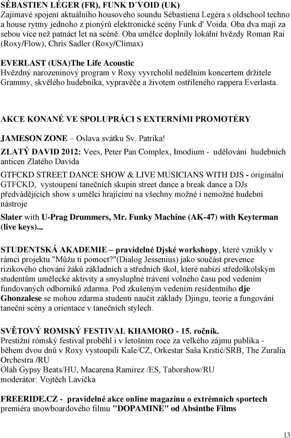 Oba umělce doplnily lokální hvězdy Roman Rai (Roxy/Flow), Chris Sadler (Roxy/Climax) EVERLAST (USA)The Life Acoustic Hvězdný narozeninový program v Roxy vyvrcholil nedělním koncertem držitele Grammy,