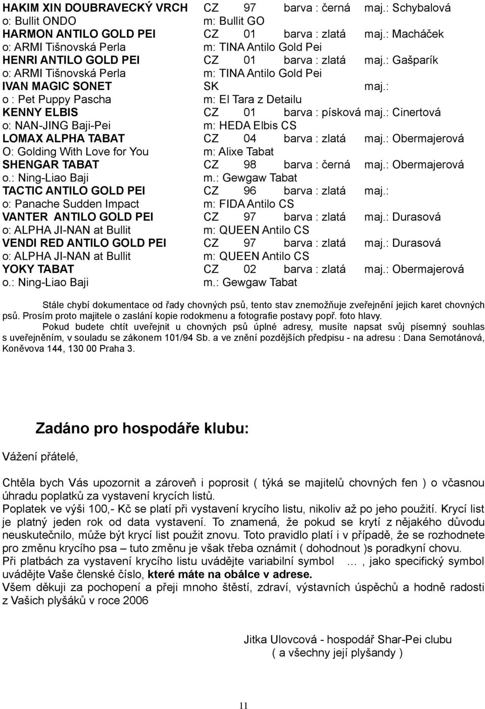 : o : Pet Puppy Pascha m: El Tara z Detailu KENNY ELBIS CZ 01 barva : písková maj.: Cinertová o: NAN-JING Baji-Pei m: HEDA Elbis CS LOMAX ALPHA TABAT CZ 04 barva : zlatá maj.