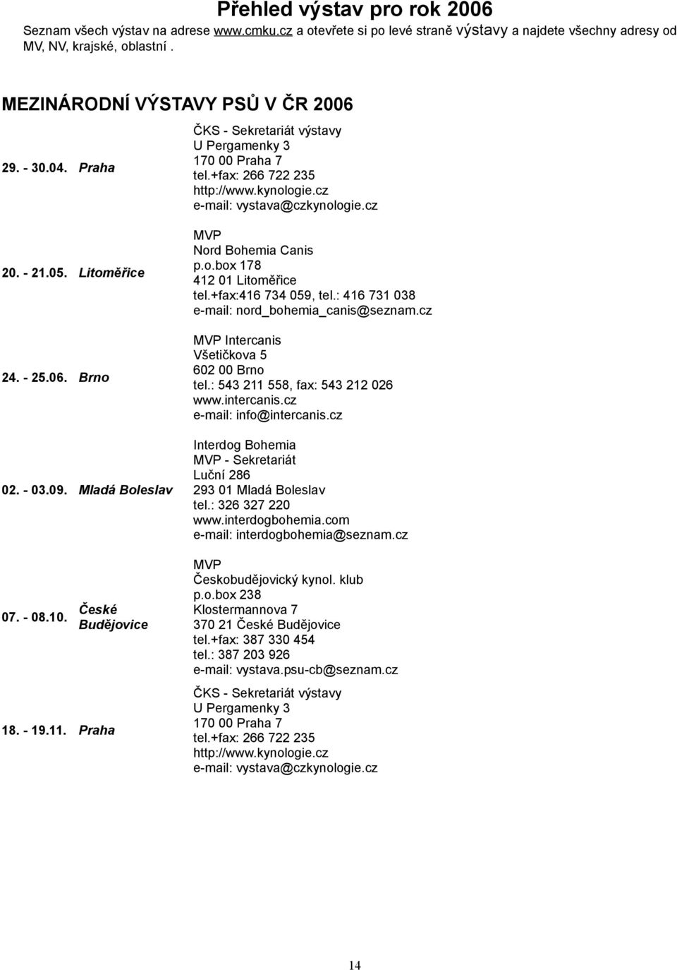 09. Mladá Boleslav 07. - 08.10. České Budějovice 18. - 19.11. Praha MVP Nord Bohemia Canis p.o.box 178 412 01 Litoměřice tel.+fax:416 734 059, tel.: 416 731 038 e-mail: nord_bohemia_canis@seznam.