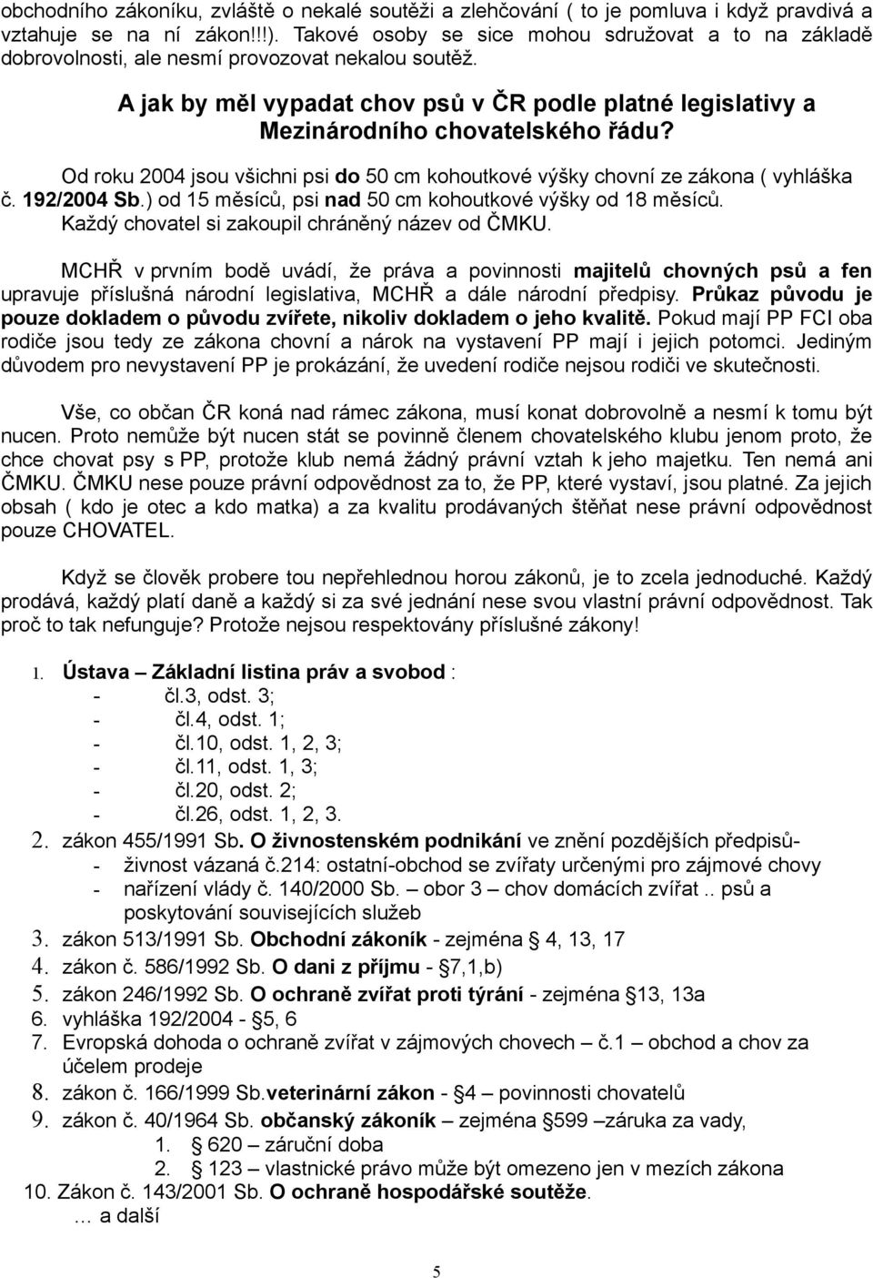 Od roku 2004 jsou všichni psi do 50 cm kohoutkové výšky chovní ze zákona ( vyhláška č. 192/2004 Sb.) od 15 měsíců, psi nad 50 cm kohoutkové výšky od 18 měsíců.