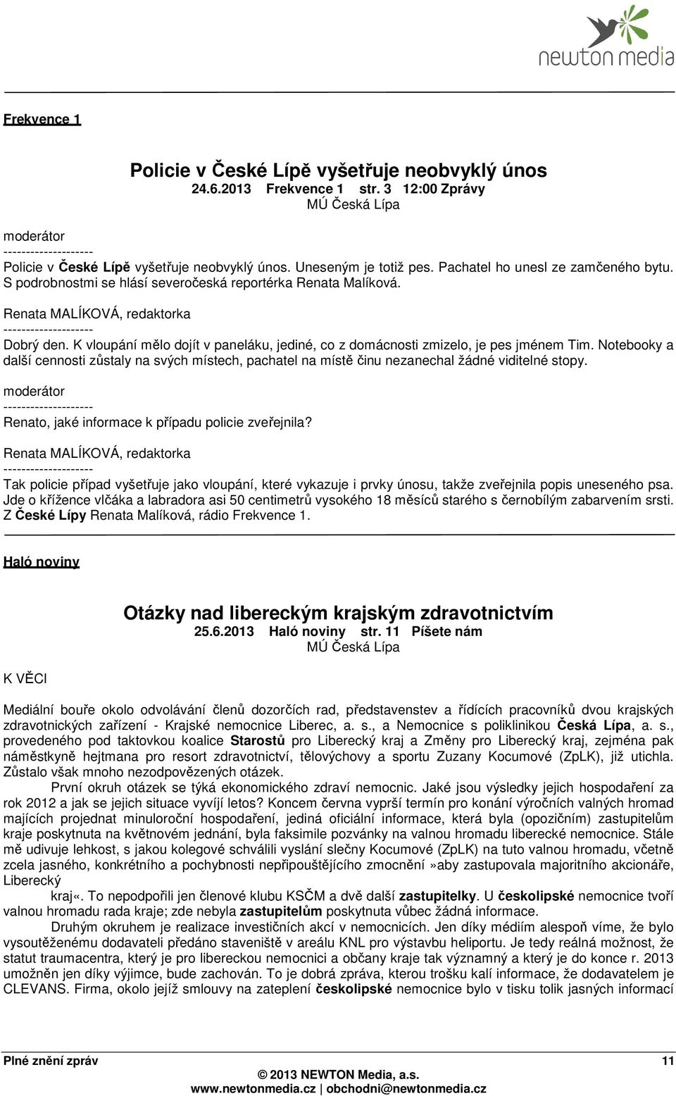 K vloupání mělo dojít v paneláku, jediné, co z domácnosti zmizelo, je pes jménem Tim. Notebooky a další cennosti zůstaly na svých místech, pachatel na místě činu nezanechal žádné viditelné stopy.