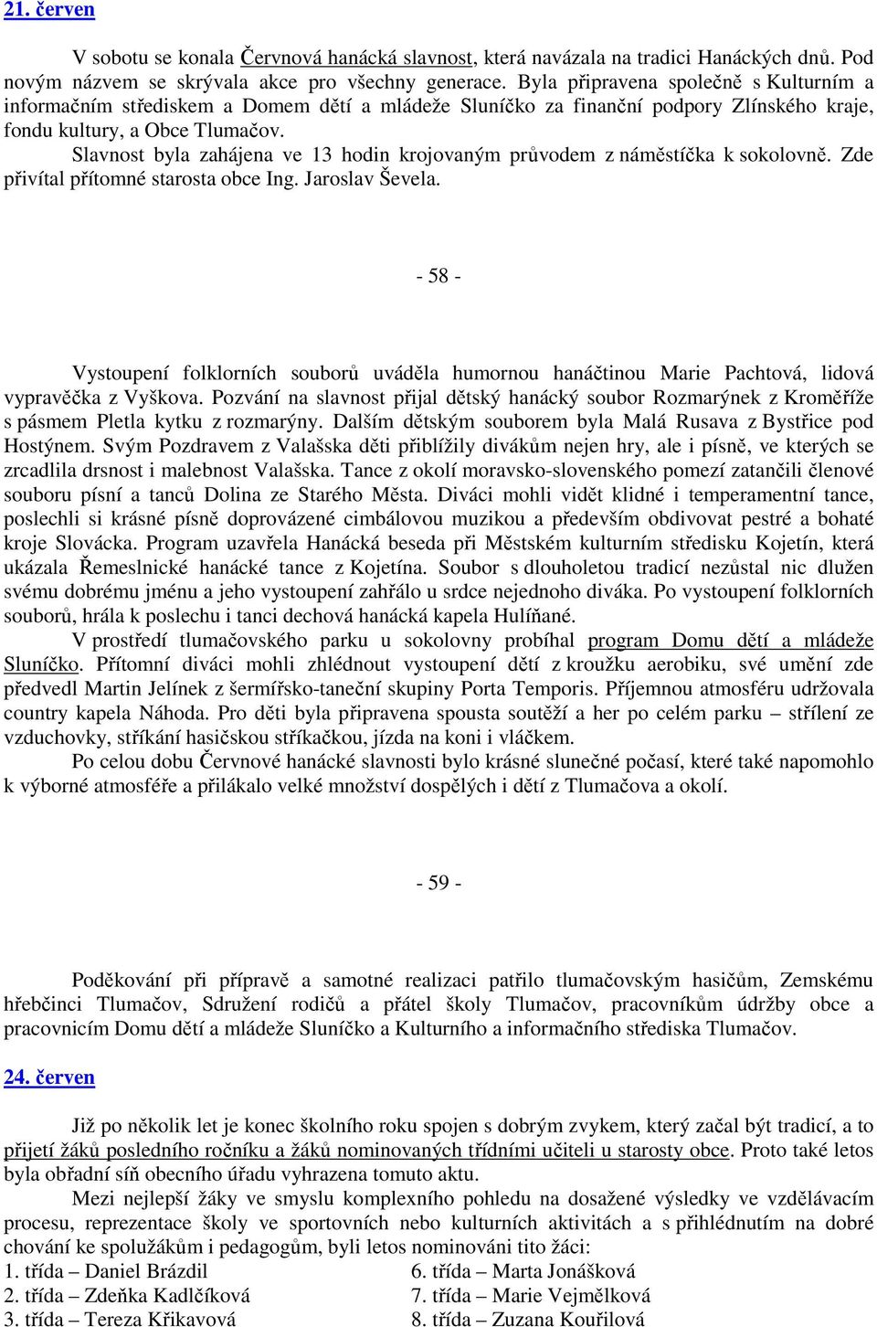 Slavnost byla zahájena ve 13 hodin krojovaným průvodem z náměstíčka k sokolovně. Zde přivítal přítomné starosta obce Ing. Jaroslav Ševela.