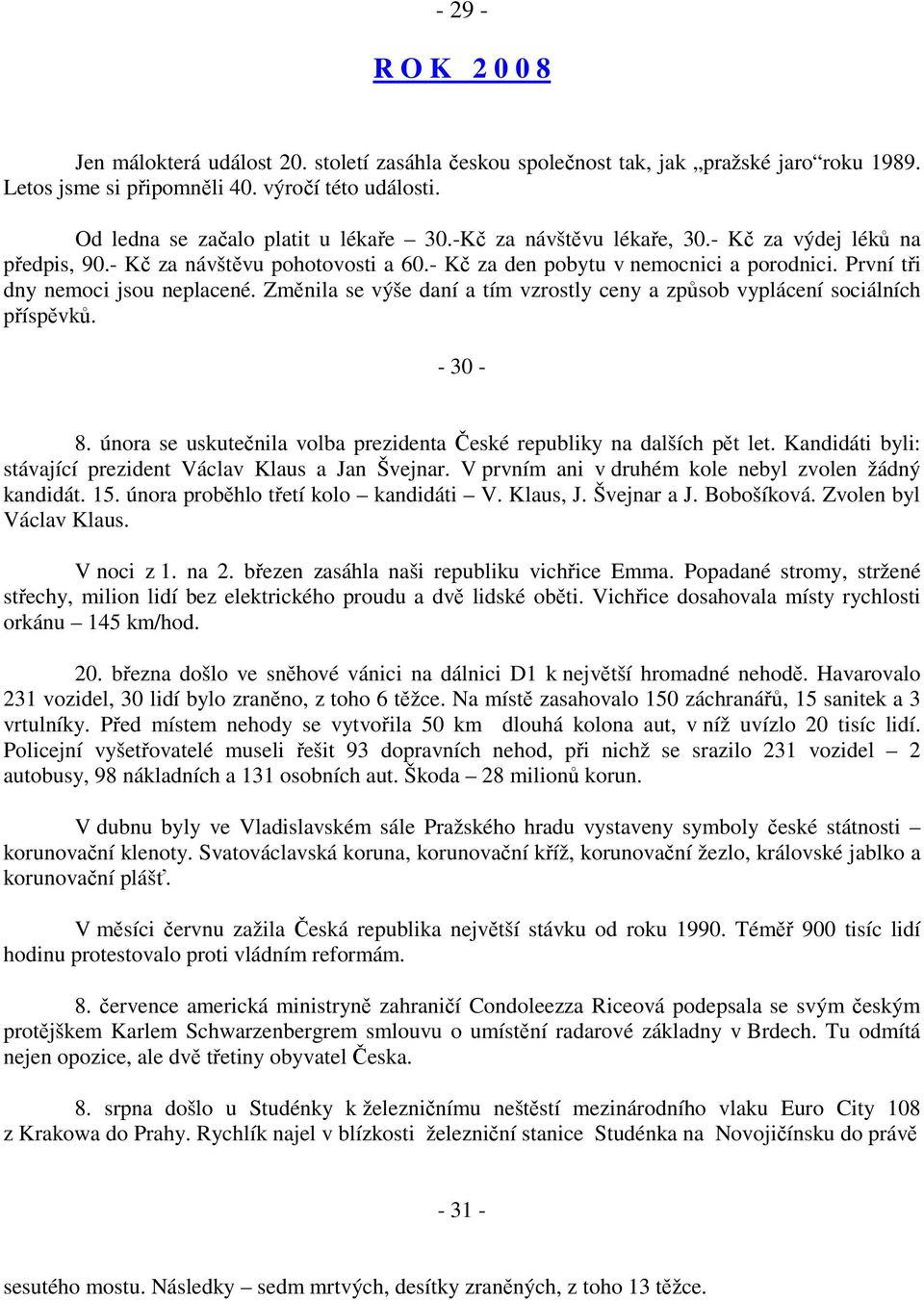 První tři dny nemoci jsou neplacené. Změnila se výše daní a tím vzrostly ceny a způsob vyplácení sociálních příspěvků. - 30-8. února se uskutečnila volba prezidenta České republiky na dalších pět let.