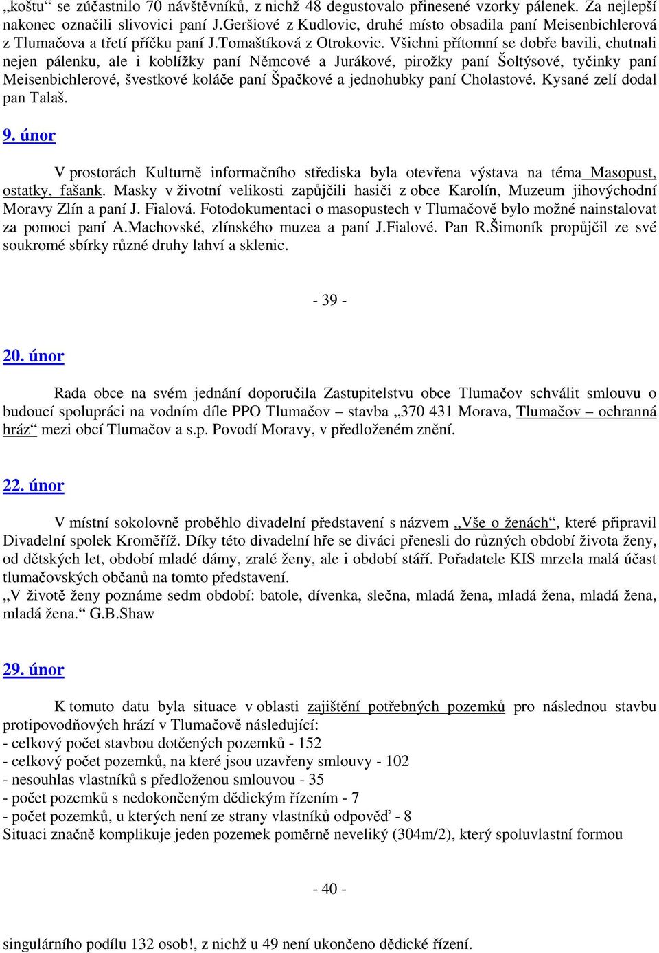 Všichni přítomní se dobře bavili, chutnali nejen pálenku, ale i koblížky paní Němcové a Jurákové, pirožky paní Šoltýsové, tyčinky paní Meisenbichlerové, švestkové koláče paní Špačkové a jednohubky