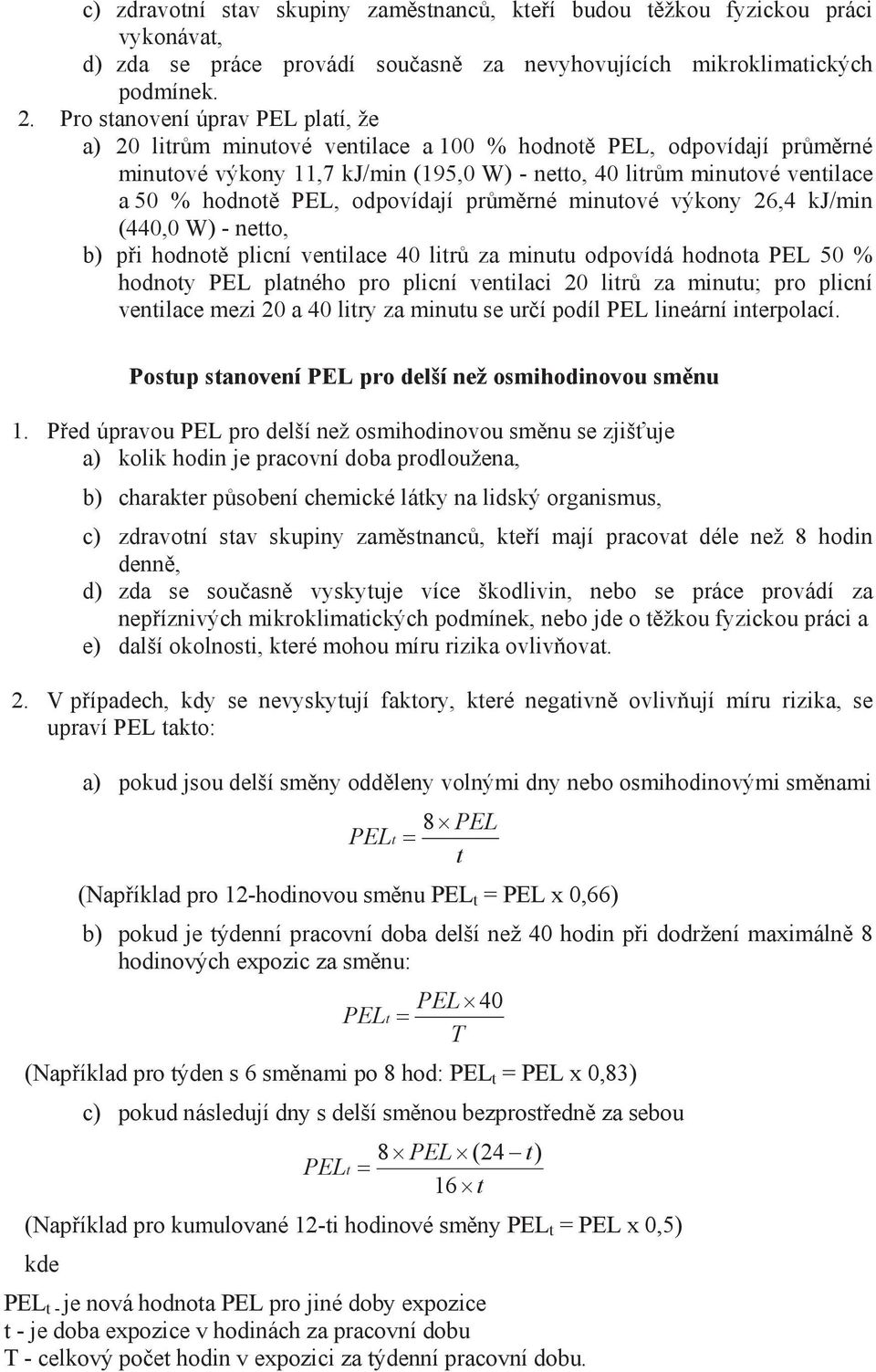 odpovídají průměrné minutové výkony 26,4 kj/min (440,0 W) - netto, b) při hodnotě plicní ventilace 40 litrů za minutu odpovídá hodnota 50 % hodnoty platného pro plicní ventilaci 20 litrů za minutu;