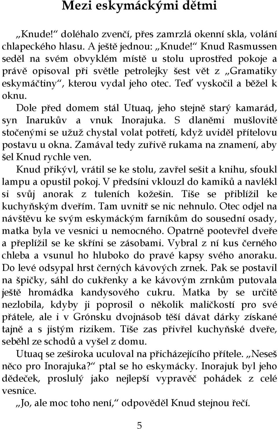 Dole před domem stál Utuaq, jeho stejně starý kamarád, syn Inarukův a vnuk Inorajuka. S dlaněmi mušlovitě stočenými se užuž chystal volat potřetí, když uviděl přítelovu postavu u okna.