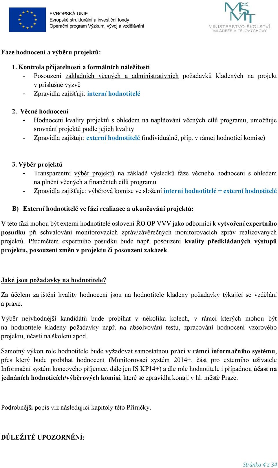 Věcné hodnocení - Hodnocení kvality projektů s ohledem na naplňování věcných cílů programu, umožňuje srovnání projektů podle jejich kvality - Zpravidla zajištují: externí hodnotitelé (individuálně,