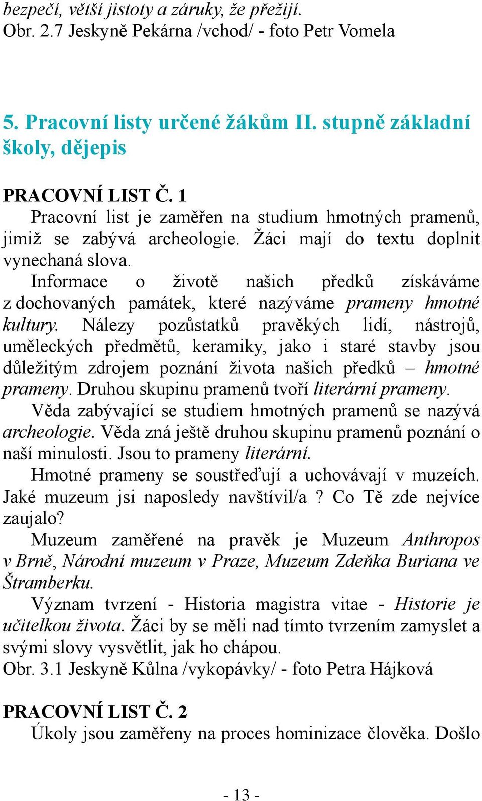 Informace o životě našich předků získáváme z dochovaných památek, které nazýváme prameny hmotné kultury.