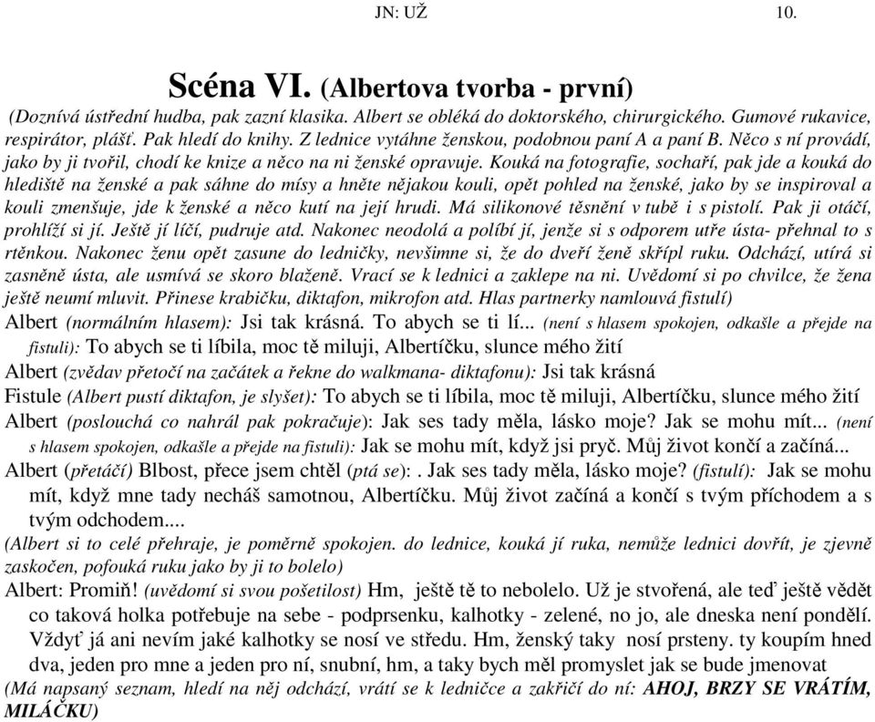 Kouká na fotografie, sochaří, pak jde a kouká do hlediště na ženské a pak sáhne do mísy a hněte nějakou kouli, opět pohled na ženské, jako by se inspiroval a kouli zmenšuje, jde k ženské a něco kutí