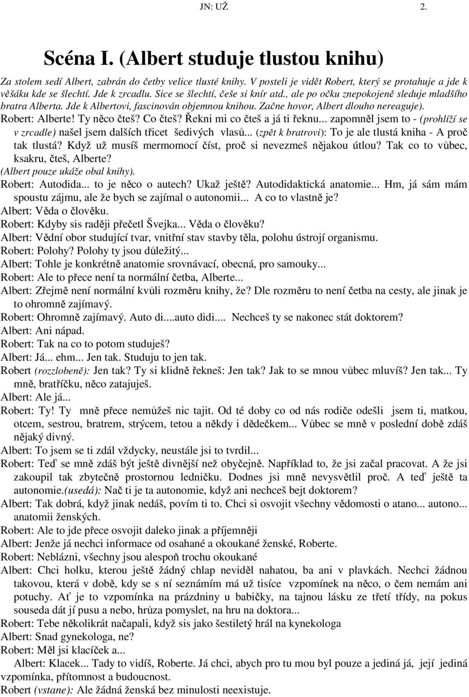 Robert: Alberte! Ty něco čteš? Co čteš? Řekni mi co čteš a já ti řeknu... zapomněl jsem to - (prohlíží se v zrcadle) našel jsem dalších třicet šedivých vlasů.