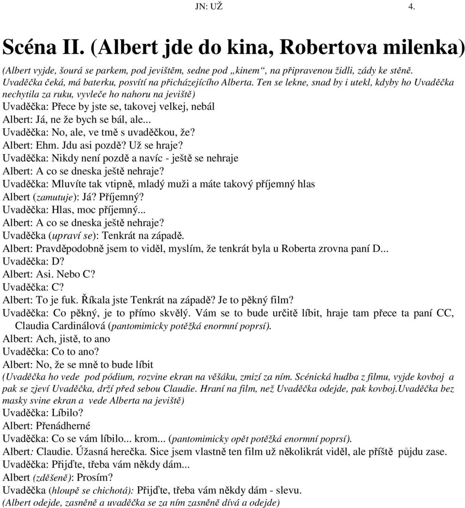 Ten se lekne, snad by i utekl, kdyby ho Uvaděčka nechytila za ruku, vyvleče ho nahoru na jeviště) Uvaděčka: Přece by jste se, takovej velkej, nebál Albert: Já, ne že bych se bál, ale.