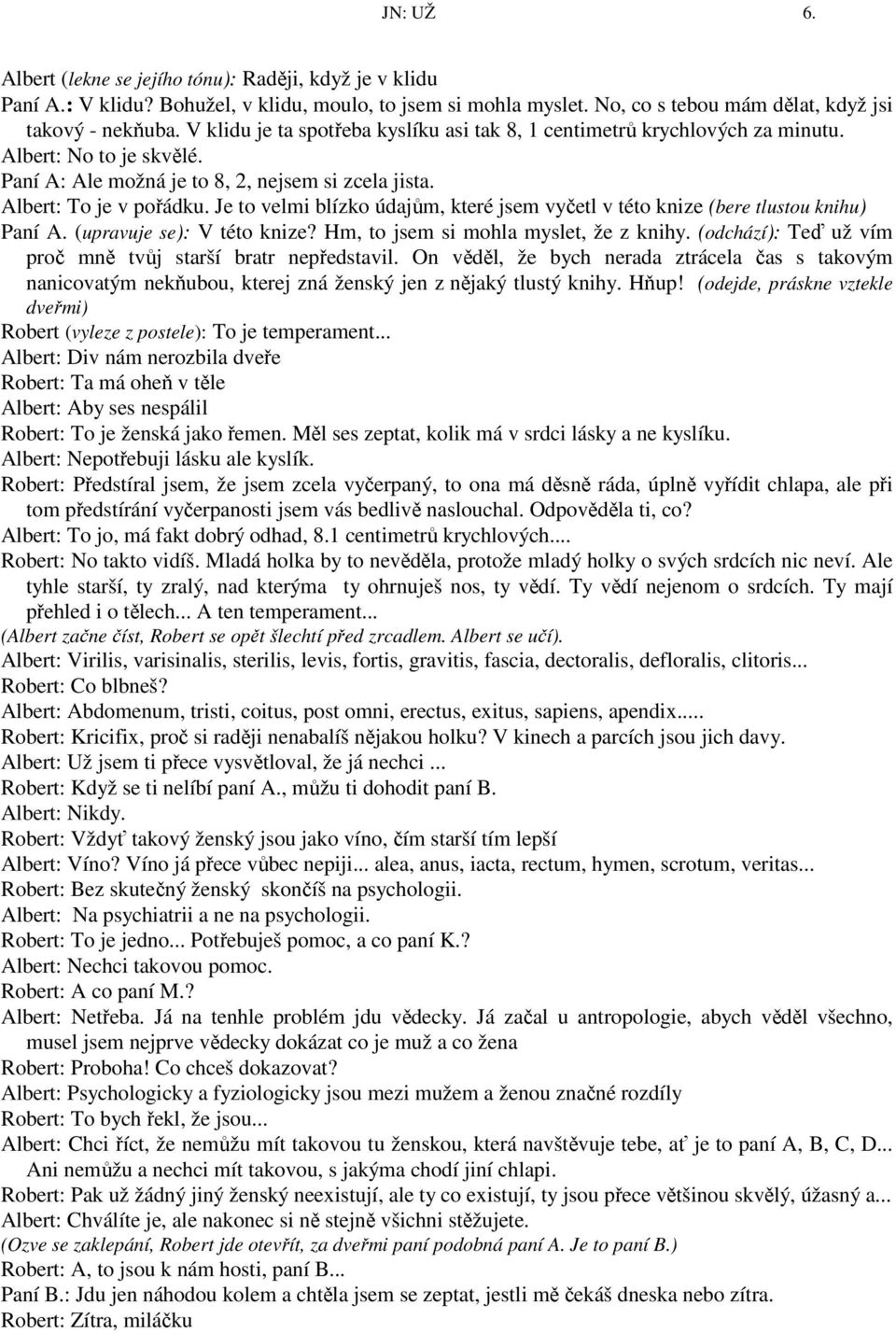 Je to velmi blízko údajům, které jsem vyčetl v této knize (bere tlustou knihu) Paní A. (upravuje se): V této knize? Hm, to jsem si mohla myslet, že z knihy.