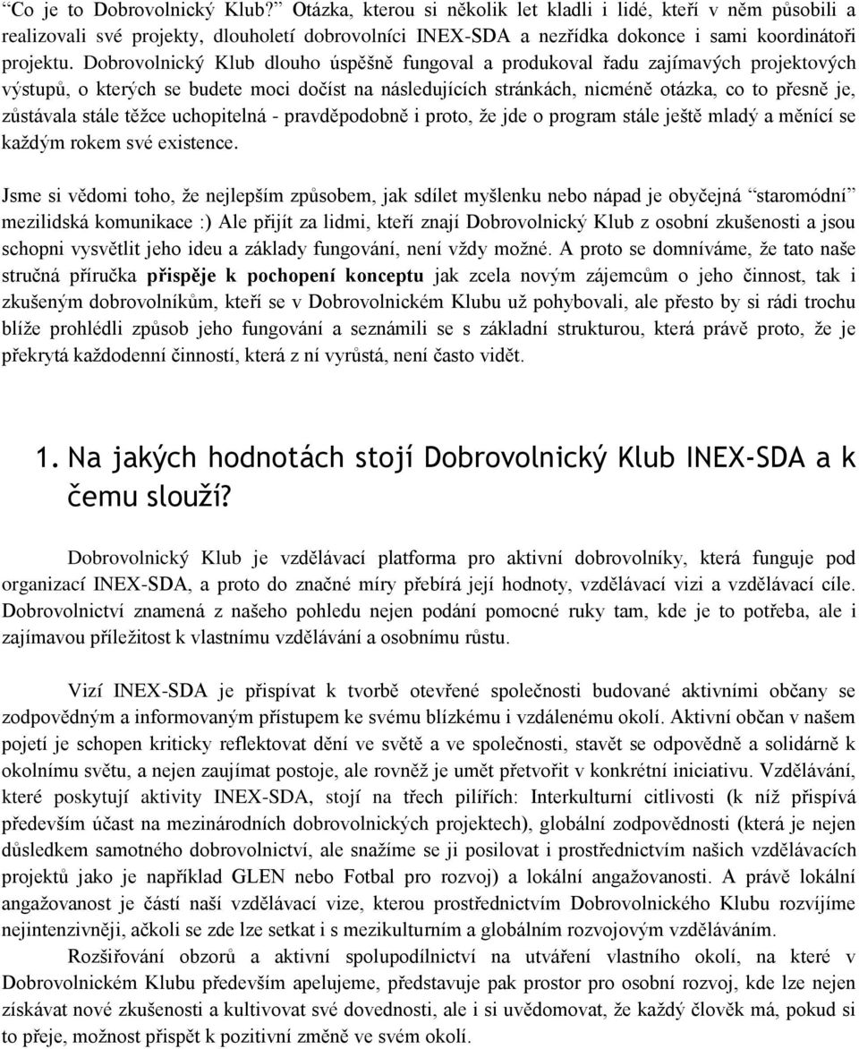 Dobrovolnický Klub dlouho úspěšně fungoval a produkoval řadu zajímavých projektových výstupů, o kterých se budete moci dočíst na následujících stránkách, nicméně otázka, co to přesně je, zůstávala