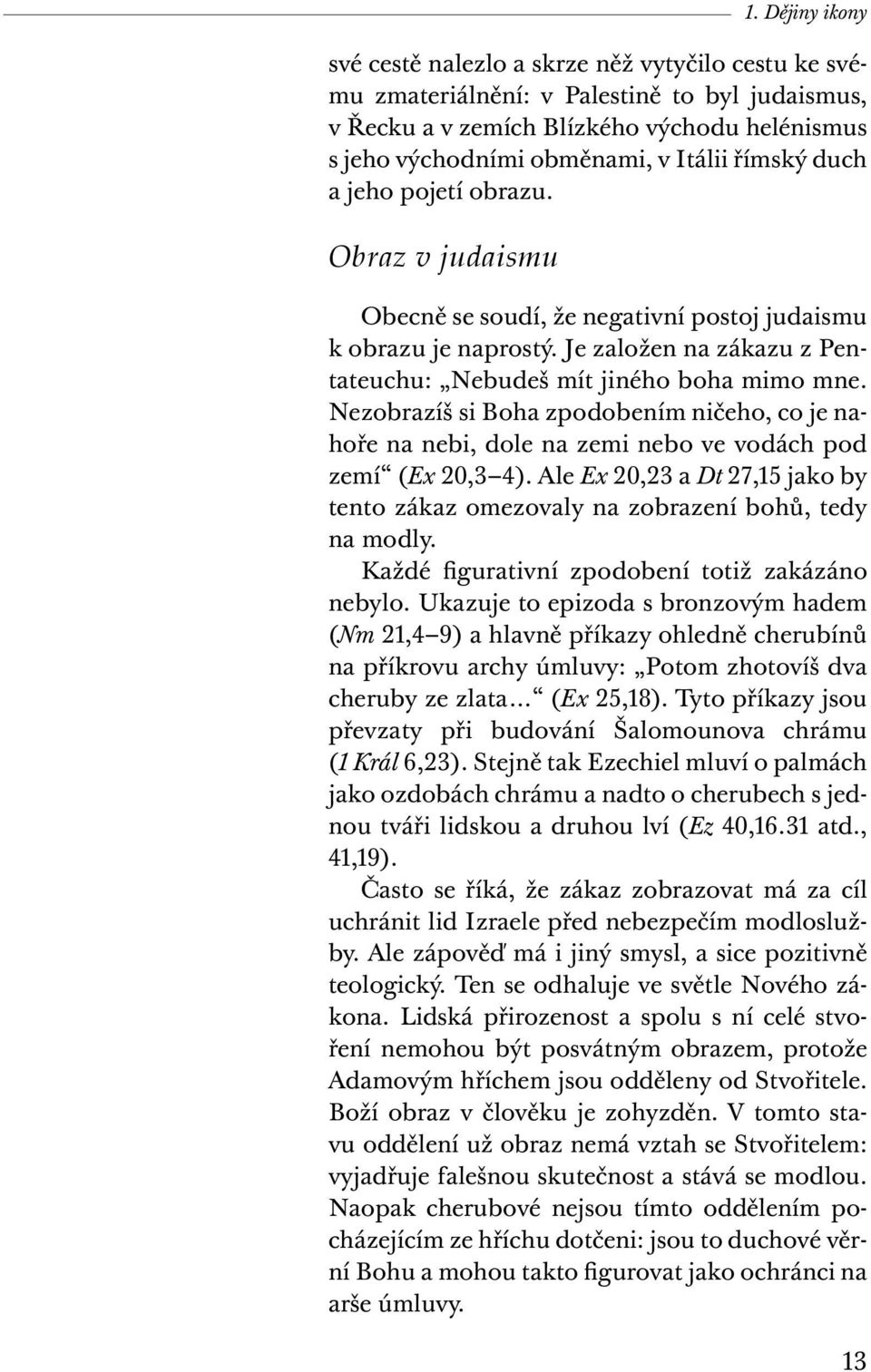 Nezobrazíš si Boha zpodobením ničeho, co je nahoře na nebi, dole na zemi nebo ve vodách pod zemí (Ex 20,3 4). Ale Ex 20,23 a Dt 27,15 jako by tento zákaz omezovaly na zobrazení bohů, tedy na modly.