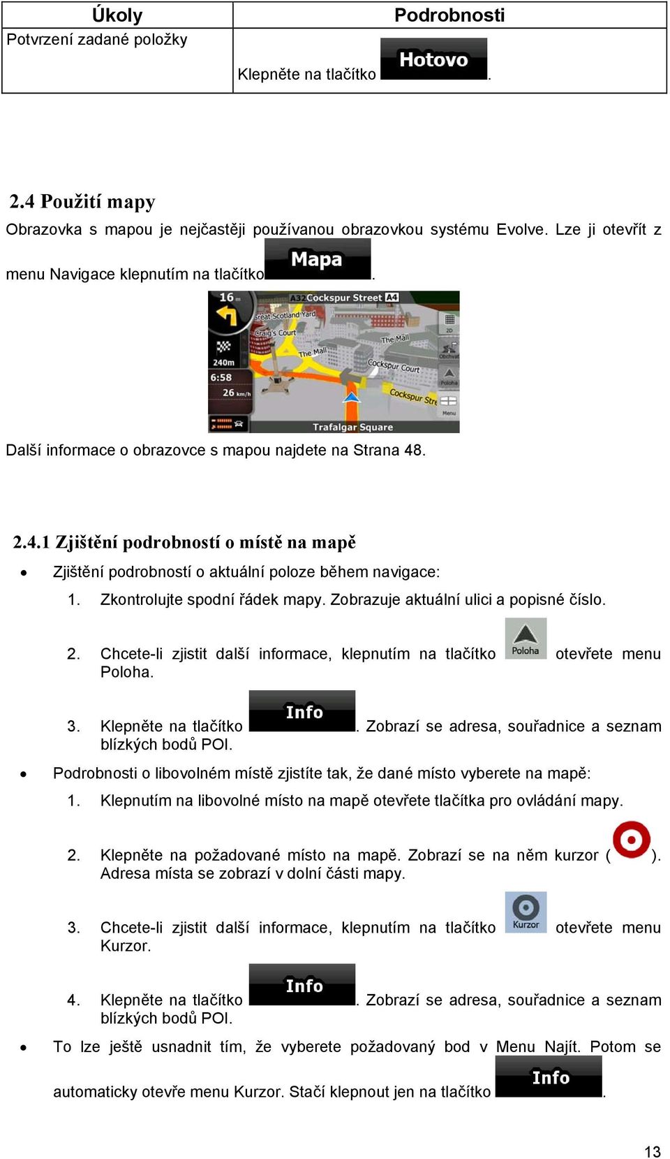 . 2.4.1 Zjištění podrobností o místě na mapě Zjištění podrobností o aktuální poloze během navigace: 1. Zkontrolujte spodní řádek mapy. Zobrazuje aktuální ulici a popisné číslo. 2. Chcete-li zjistit další informace, klepnutím na tlačítko otevřete menu Poloha.