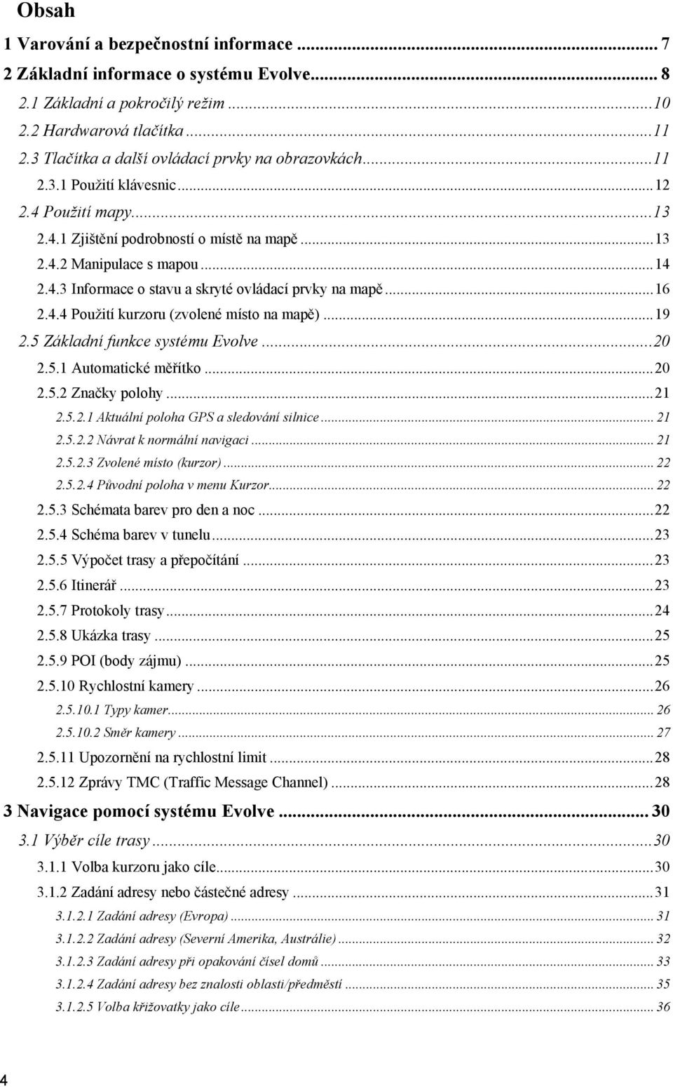 .. 16 2.4.4 Použití kurzoru (zvolené místo na mapě)... 19 2.5 Základní funkce systému Evolve... 20 2.5.1 Automatické měřítko... 20 2.5.2 Značky polohy... 21 2.5.2.1 Aktuální poloha GPS a sledování silnice.