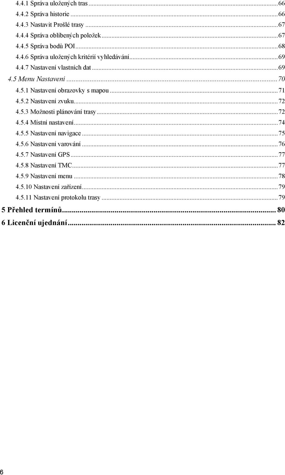 .. 72 4.5.4 Místní nastavení... 74 4.5.5 Nastavení navigace... 75 4.5.6 Nastavení varování... 76 4.5.7 Nastavení GPS... 77 4.5.8 Nastavení TMC... 77 4.5.9 Nastavení menu.