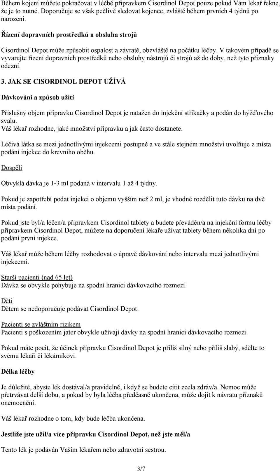 V takovém případě se vyvarujte řízení dopravních prostředků nebo obsluhy nástrojů či strojů až do doby, než tyto příznaky odezní. 3.