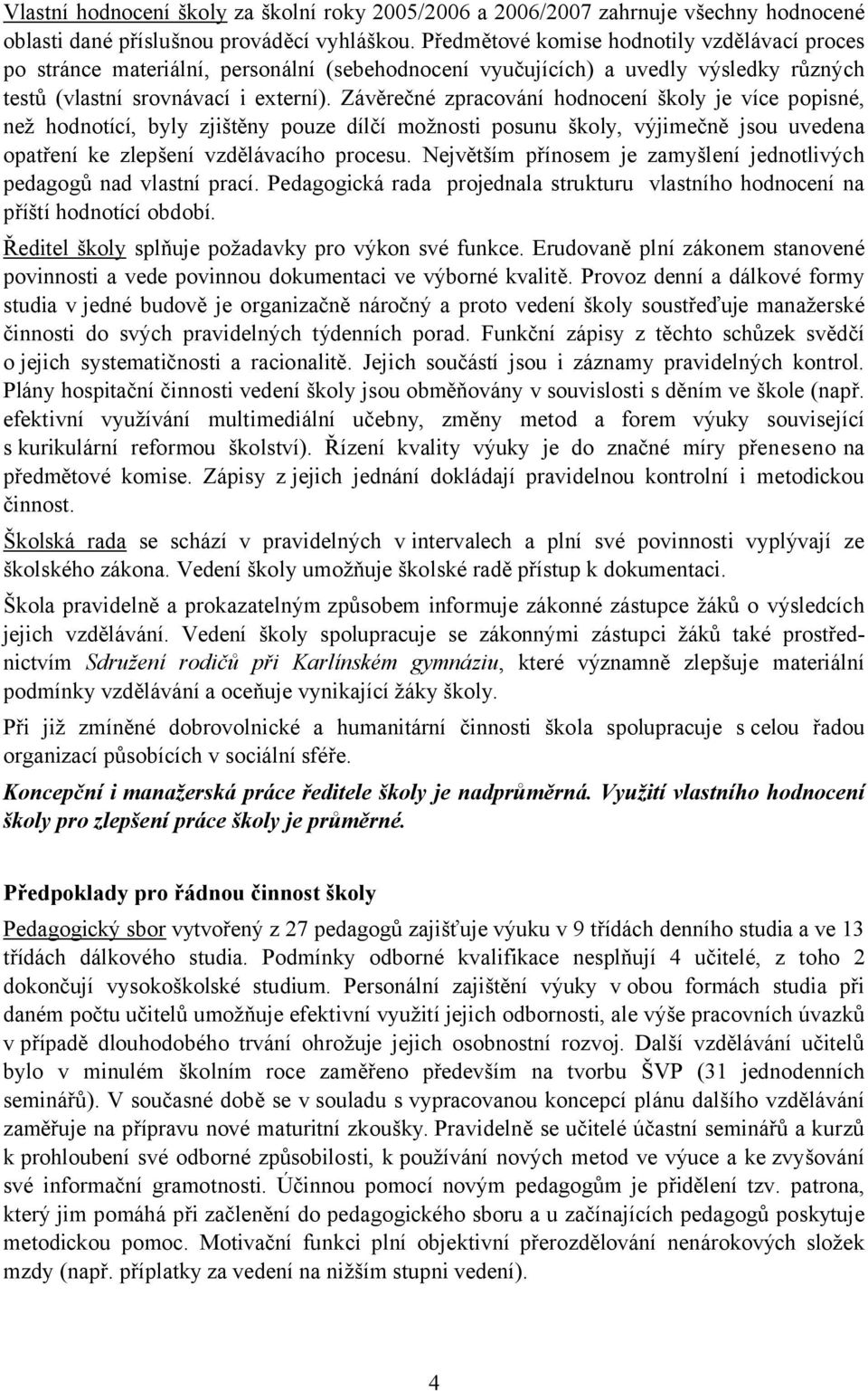 Závěrečné zpracování hodnocení školy je více popisné, než hodnotící, byly zjištěny pouze dílčí možnosti posunu školy, výjimečně jsou uvedena opatření ke zlepšení vzdělávacího procesu.