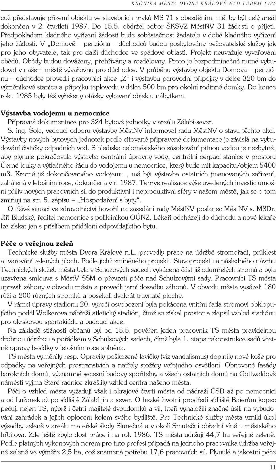 V Domově penziónu důchodců budou poskytovány pečovatelské služby jak pro jeho obyvatelé, tak pro další důchodce ve spádové oblasti. Projekt neuvažuje vyvařování obědů.