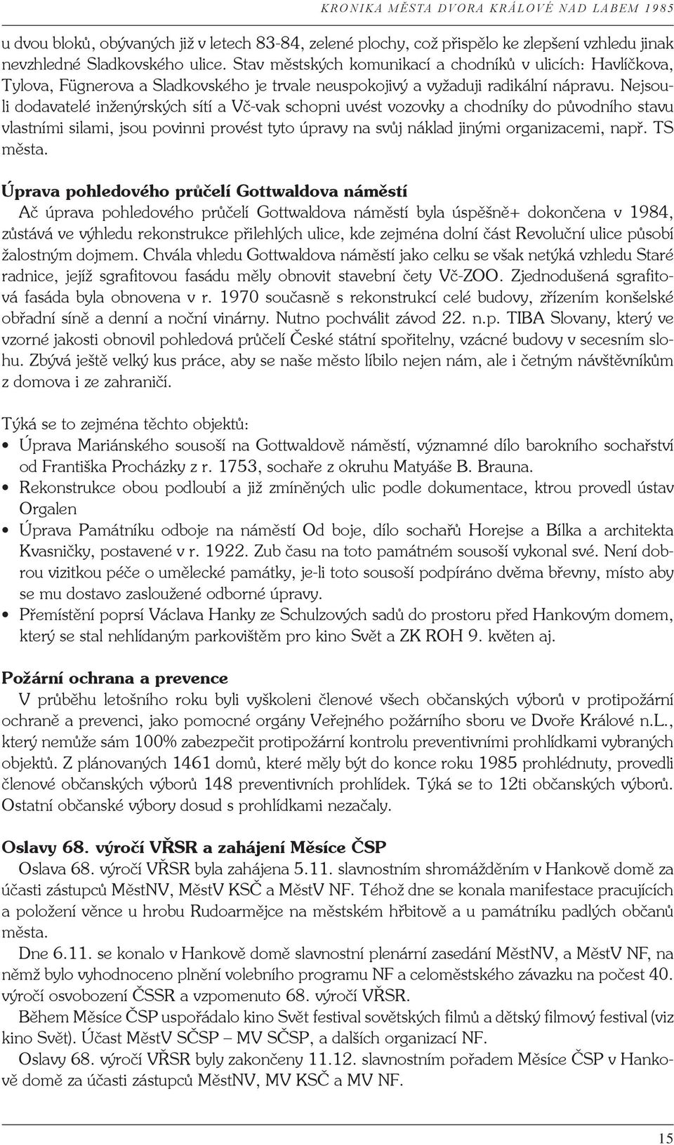 Nejsouli dodavatelé inženýrských sítí a Vč-vak schopni uvést vozovky a chodníky do původního stavu vlastními silami, jsou povinni provést tyto úpravy na svůj náklad jinými organizacemi, např.