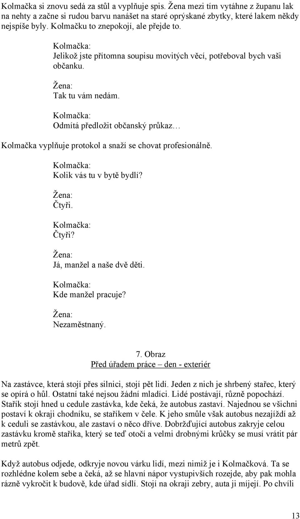 Odmítá předložit občanský průkaz Kolmačka vyplňuje protokol a snaží se chovat profesionálně. Kolik vás tu v bytě bydlí? Žena: Čtyři. Čtyři? Žena: Já, manžel a naše dvě děti. Kde manžel pracuje?