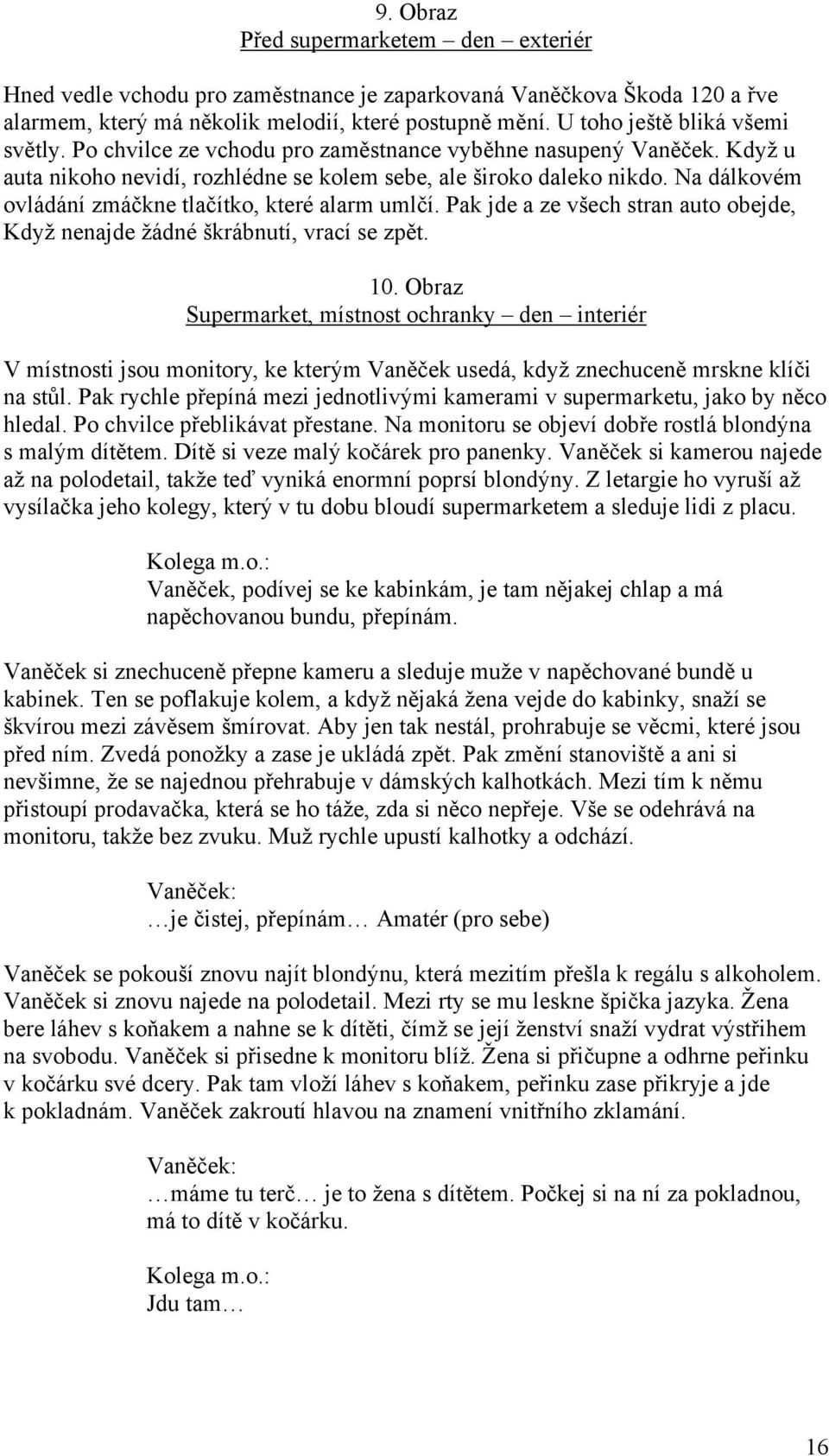 Na dálkovém ovládání zmáčkne tlačítko, které alarm umlčí. Pak jde a ze všech stran auto obejde, Když nenajde žádné škrábnutí, vrací se zpět. 10.